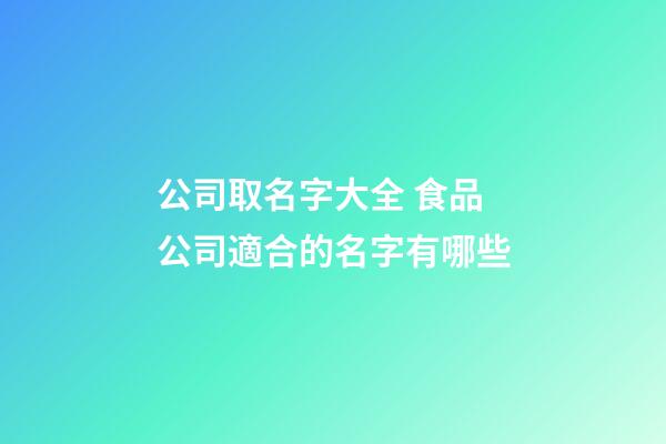 公司取名字大全 食品公司適合的名字有哪些-第1張-公司起名-玄機派